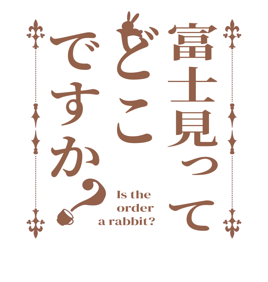 富士見ってどこですか？  Is the      order    a rabbit?  