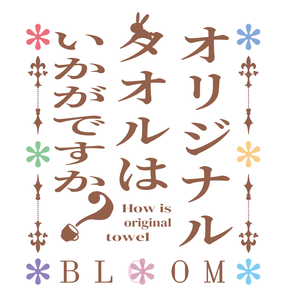 オリジナルタオルはいかがですか？BLOOM  How is   original  towel