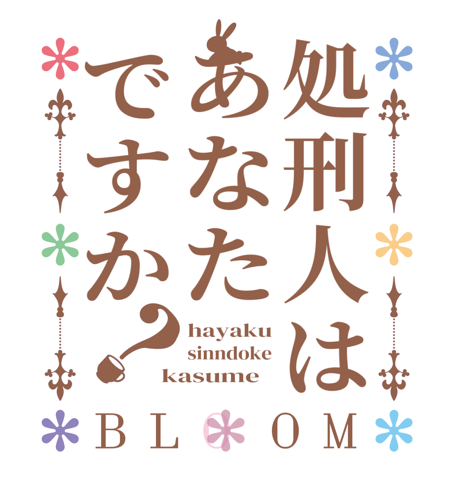 処刑人はあなたですか？BLOOM hayaku sinndoke kasume