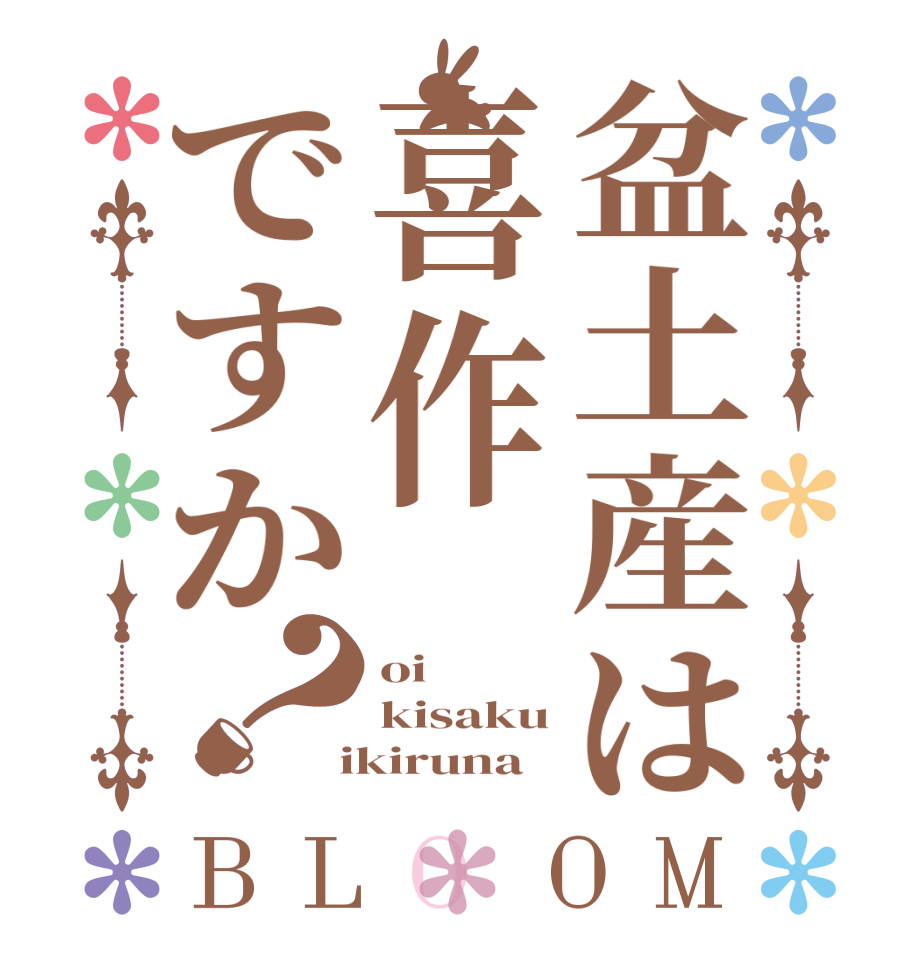 盆土産は喜作ですか？BLOOM oi kisaku  ikiruna