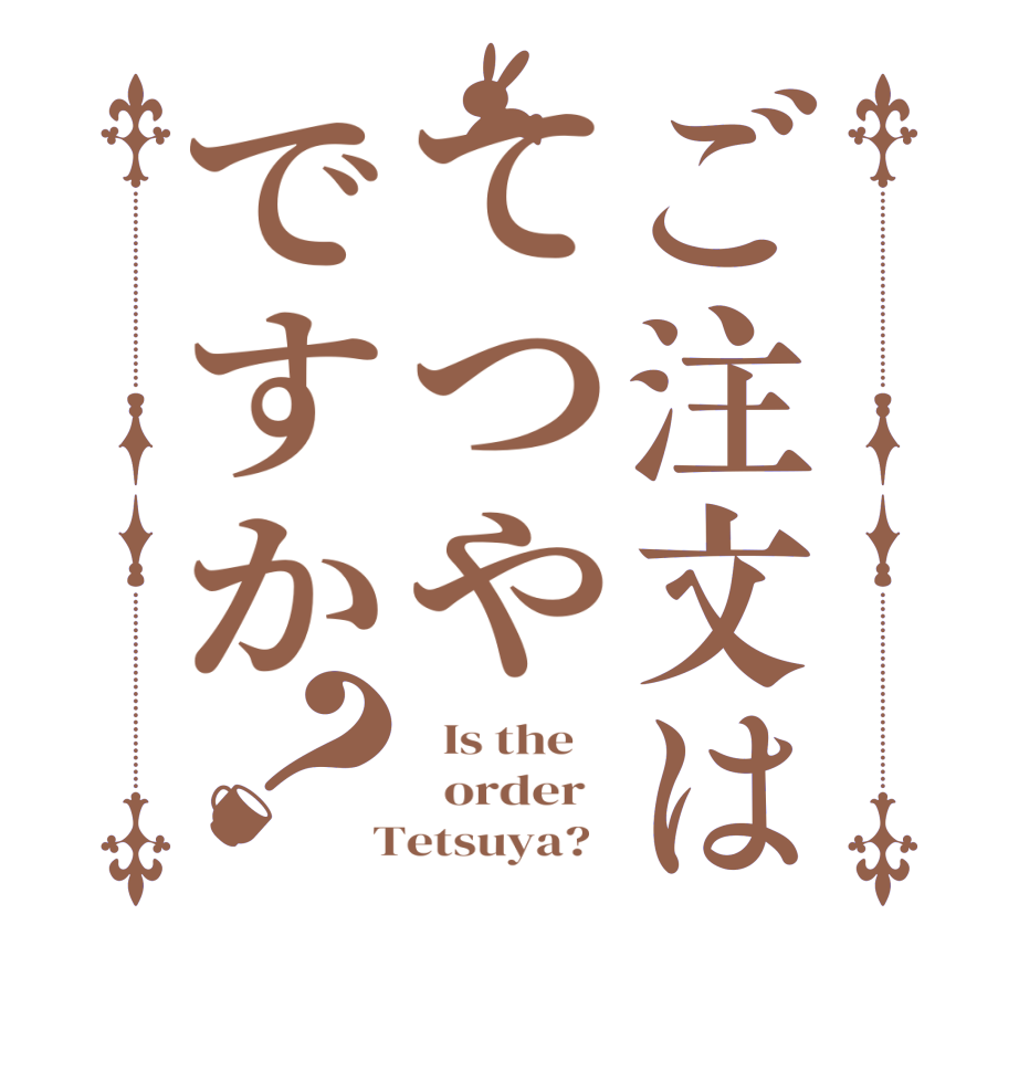 ご注文はてつやですか？  Is the      order    Tetsuya?  