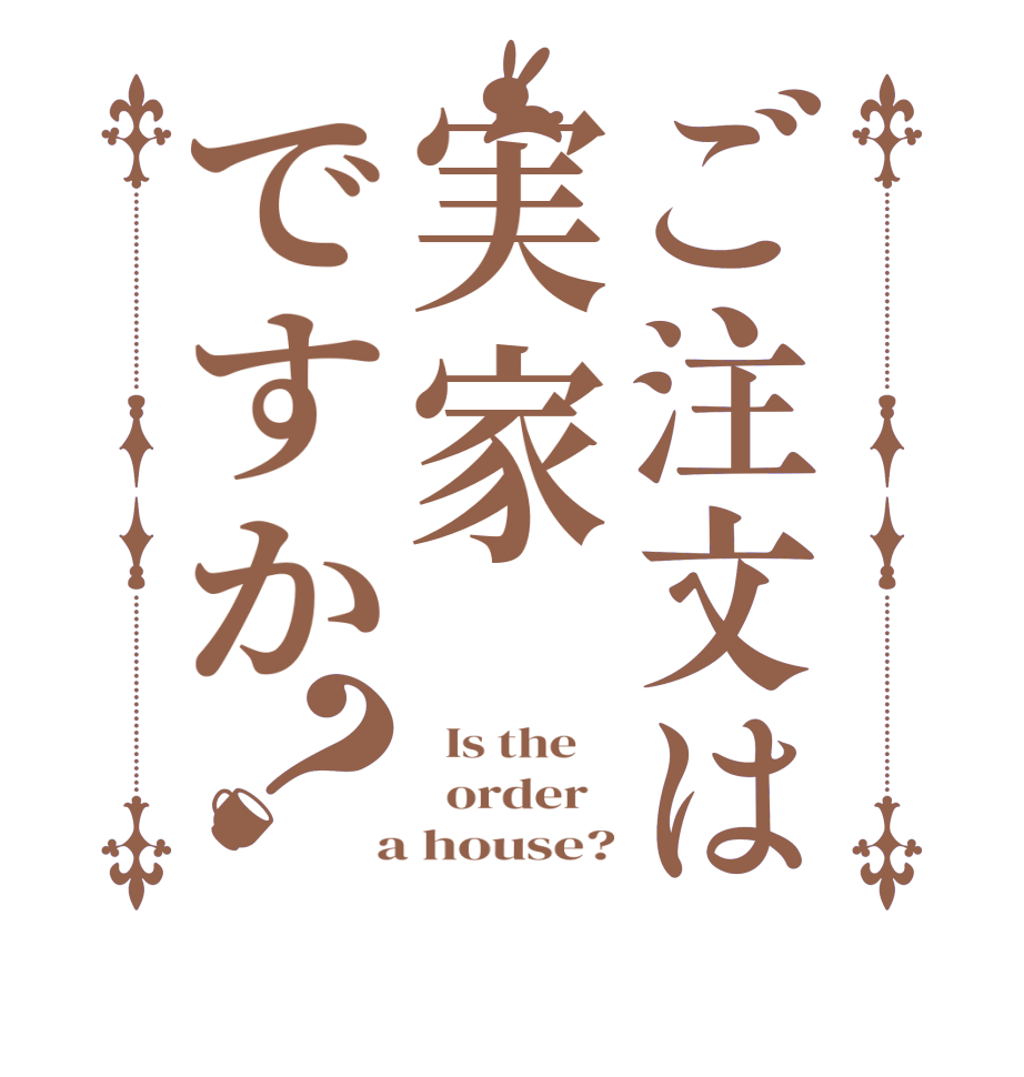 ご注文は実家ですか？  Is the      order    a house?