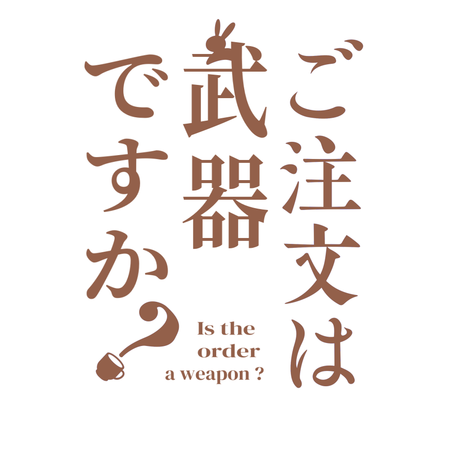 ご注文は武器ですか？  Is the      order    a weapon ?  