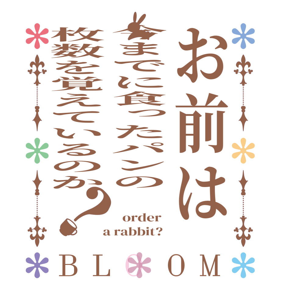 お前は今までに食ったパンの枚数を覚えているのか？BLOOM    order    a rabbit?  