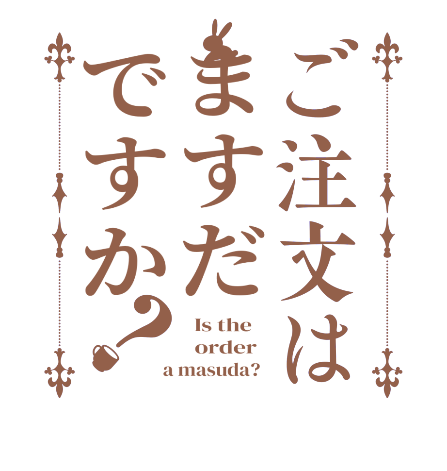 ご注文はますだですか？  Is the      order    a masuda?  