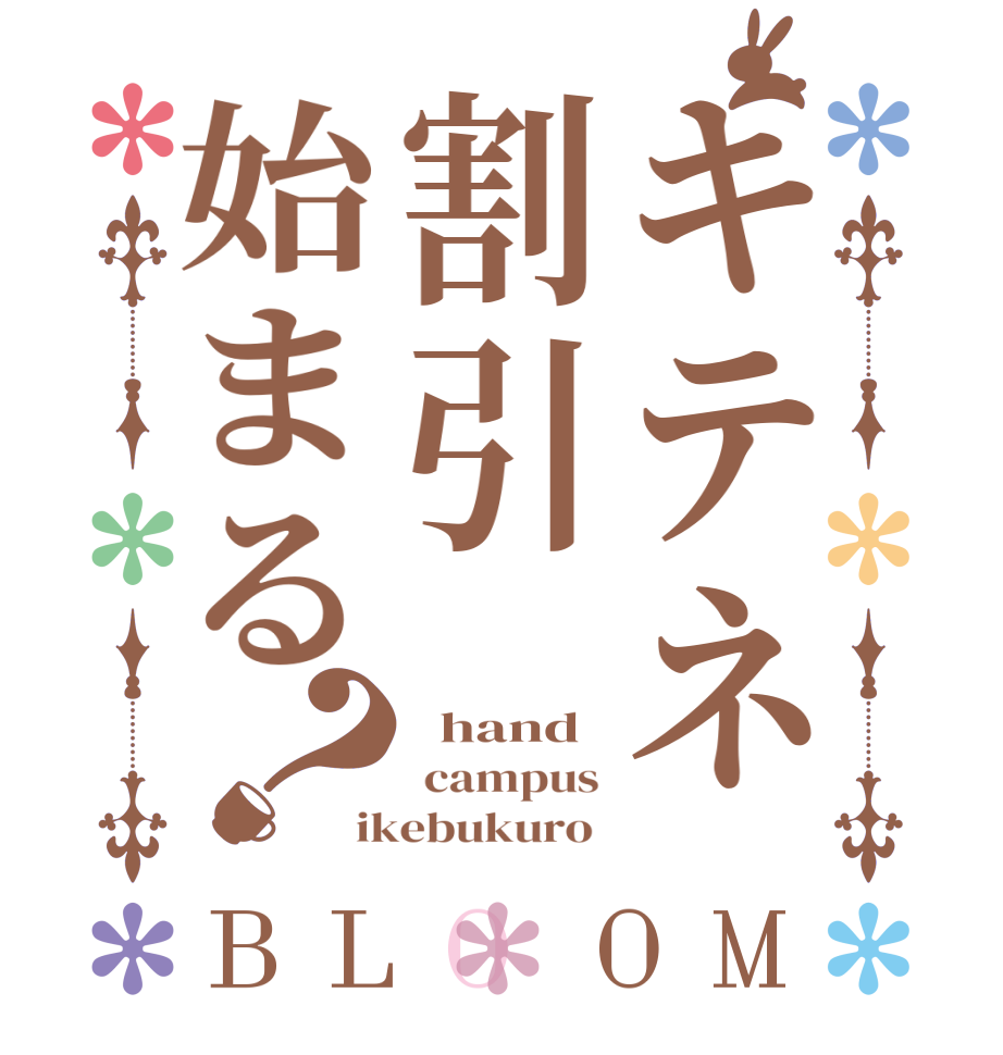 キテネ割引始まる？BLOOM   hand  campus ikebukuro 