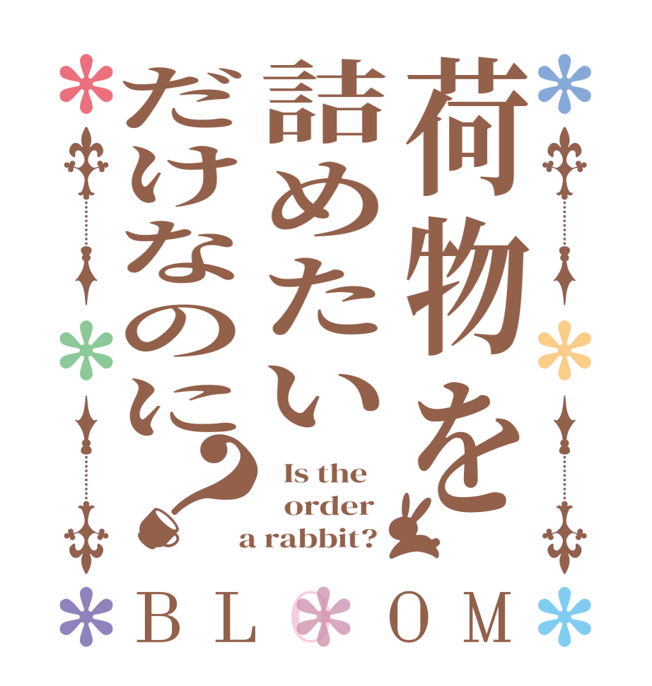 荷物を詰めたいだけなのに？BLOOM   Is the      order    a rabbit?  