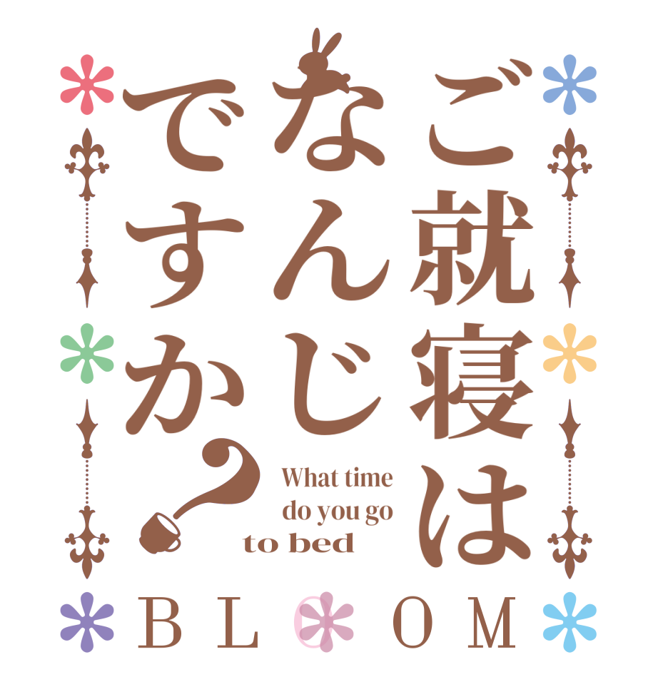 ご就寝はなんじですか？BLOOM   What time   do you go  to bed