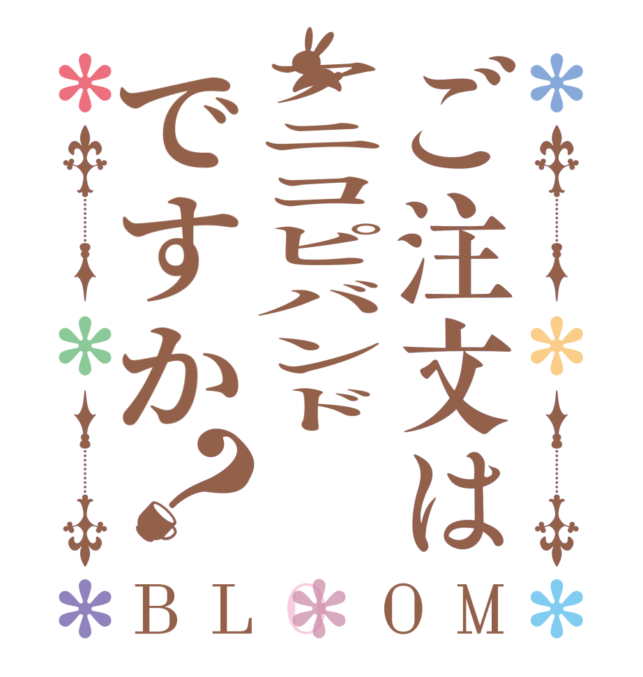 ご注文はアニコピバンドですか？BLOOM    