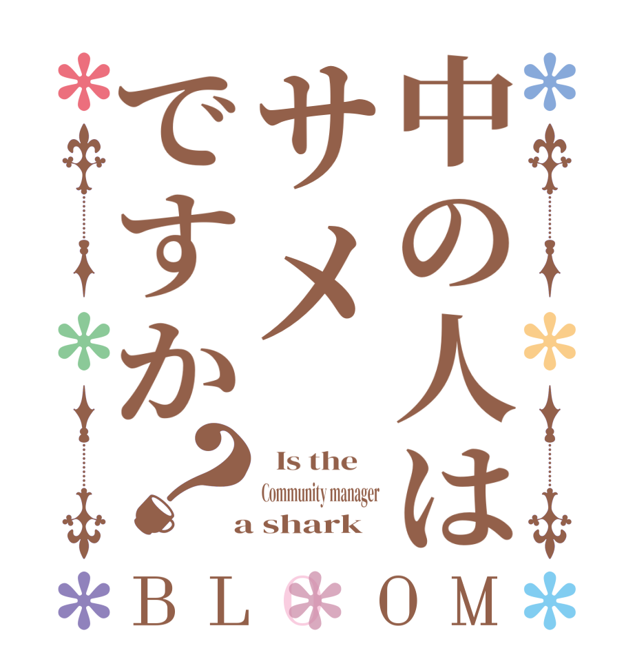 中の人はサメですか？BLOOM   Is the    Community manager  a shark