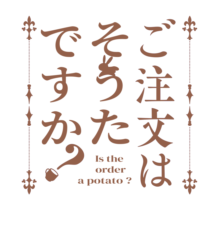 ご注文はそうたですか？  Is the      order   a potato ?