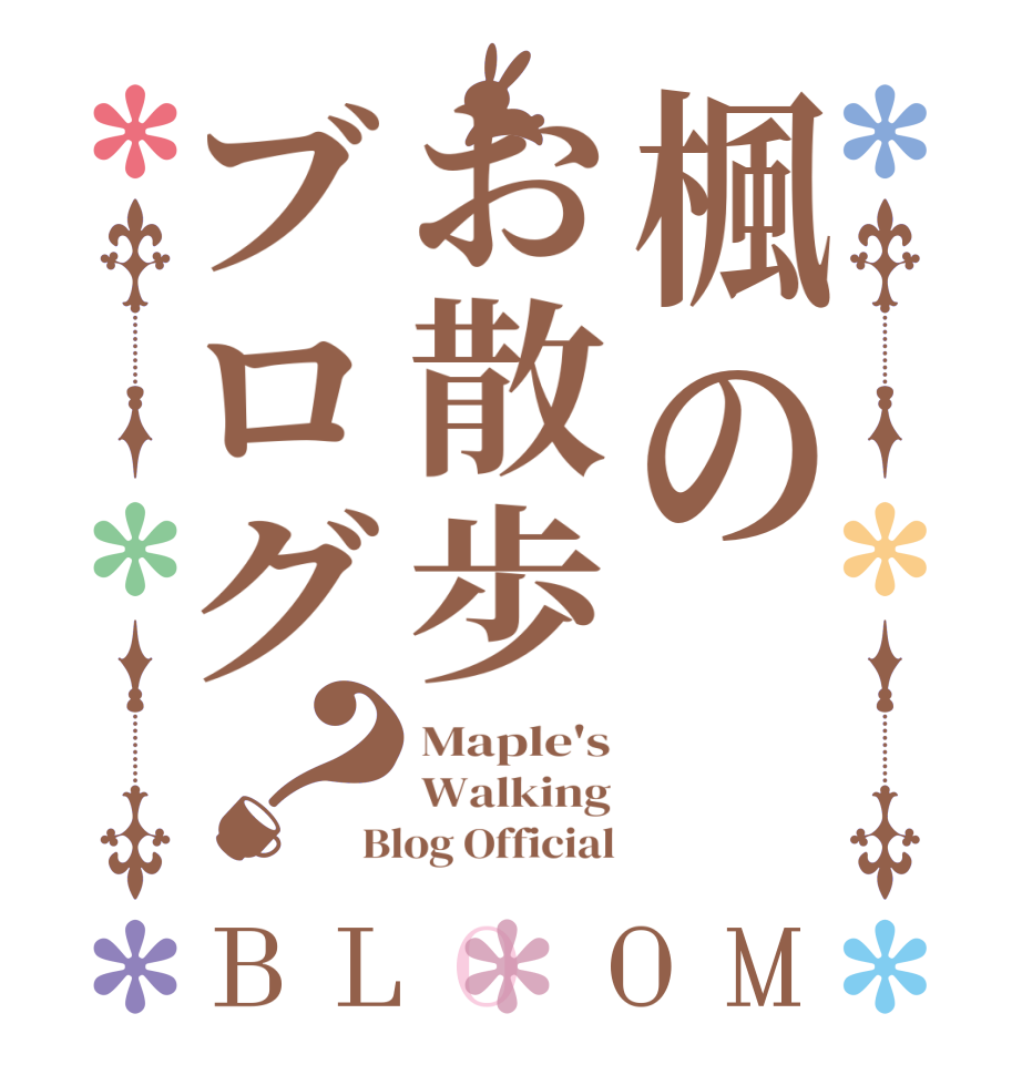 楓のお散歩ブログ？BLOOM Maple's Walking Blog Official