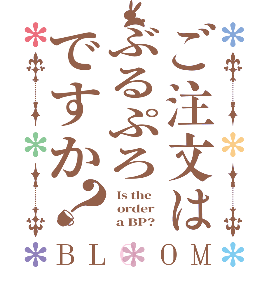 ご注文はぶるぷろですか？BLOOM   Is the      order         a BP?  