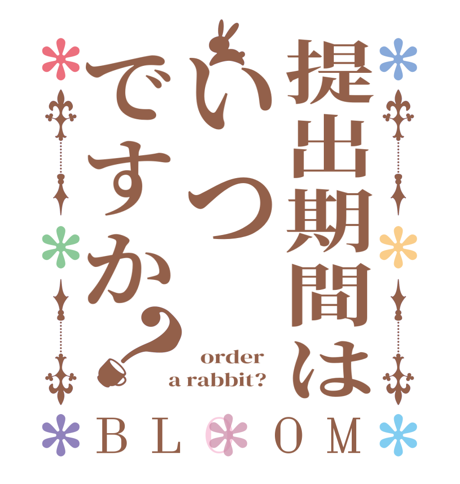 提出期間はいつですか？BLOOM      order    a rabbit?  