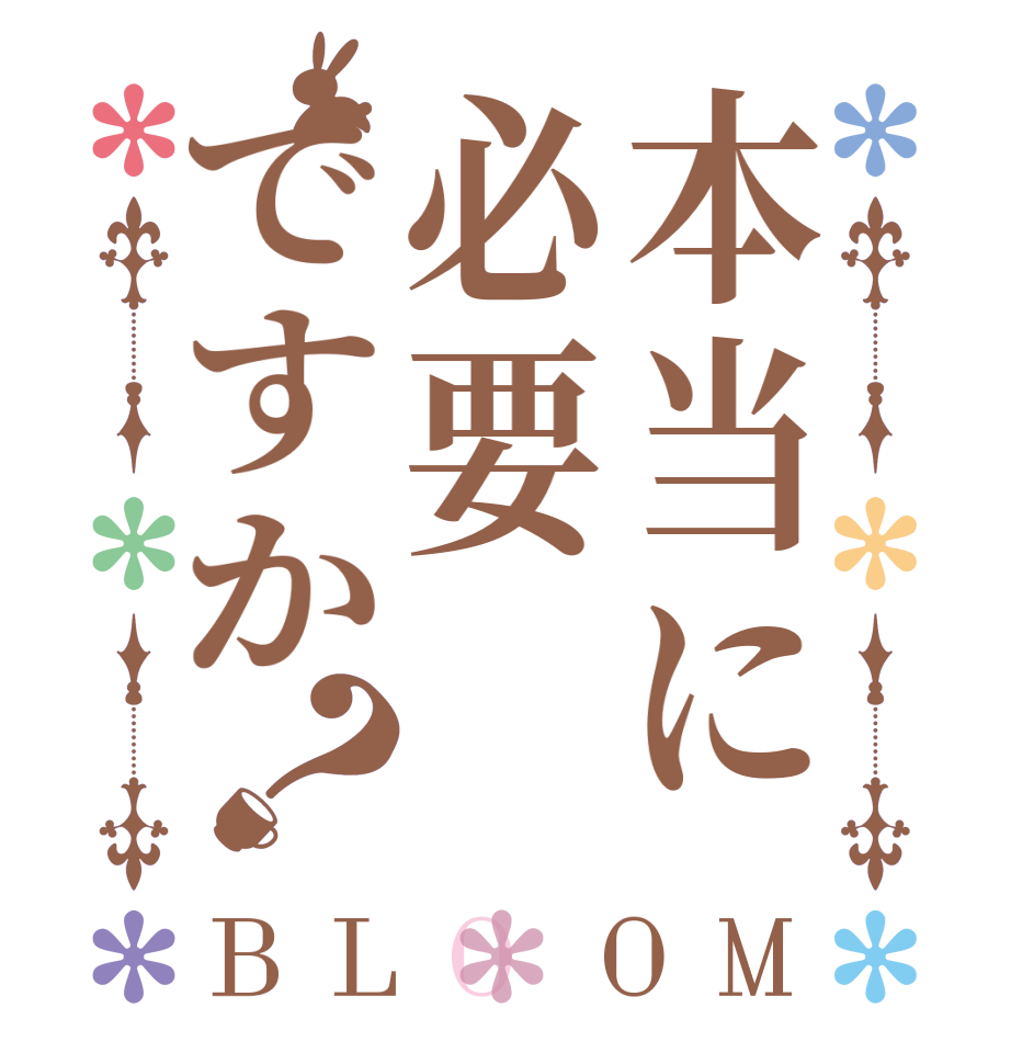 本当に必要ですか？BLOOM      