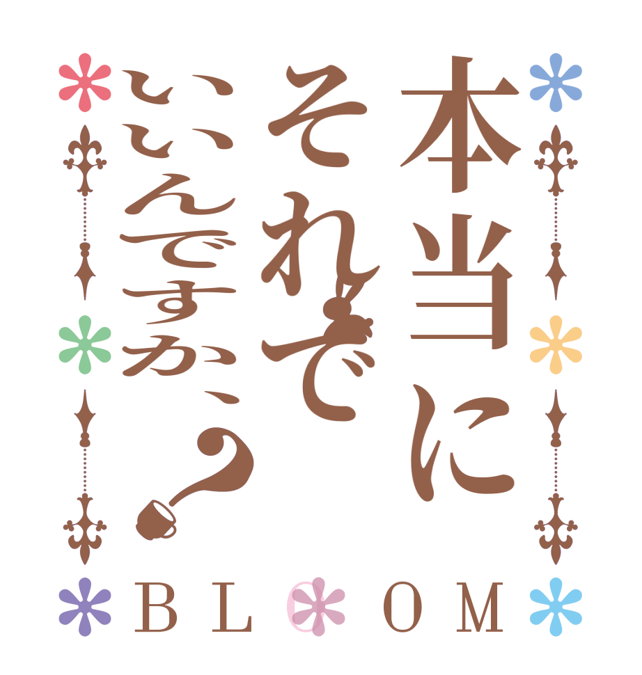 本当にそれでいいんですか、？BLOOM      