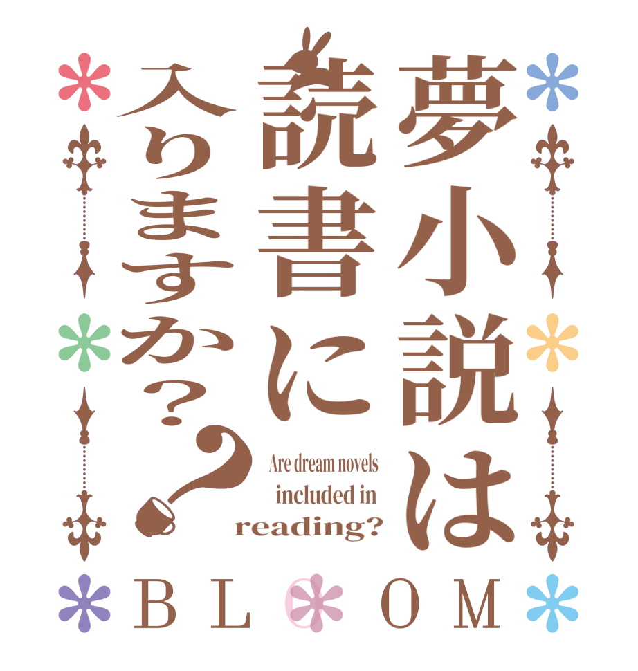 夢小説は読書に入りますか？？BLOOM   Are dream novels     included in   reading?