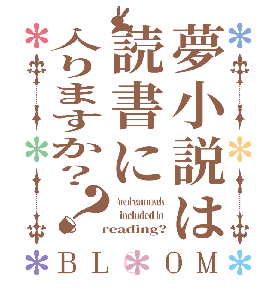 夢小説は読書に入りますか？？BLOOM   Are dream novels     included in   reading?