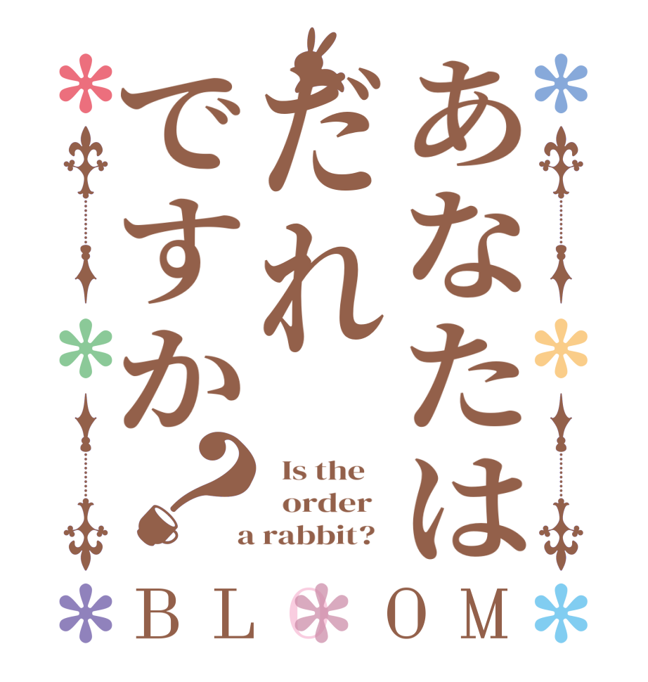 あなたはだれですか？BLOOM   Is the      order    a rabbit?  