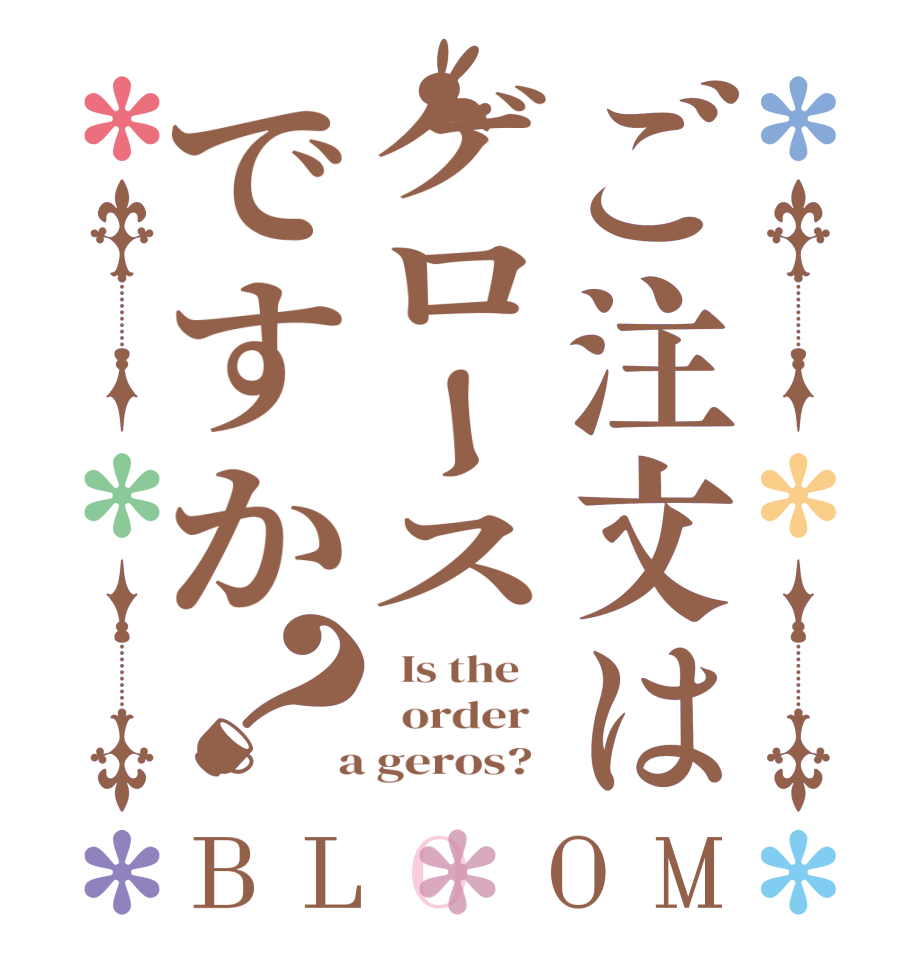 ご注文はゲロースですか？BLOOM   Is the      order    a geros?  