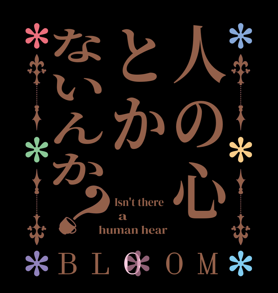 人の心とかないんか？BLOOM Isn't there   a  human hear