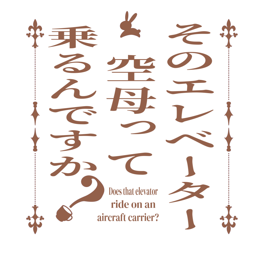 そのエレベーター　空母って乗るんですか？Does that elevator  ride on an    aircraft carrier?