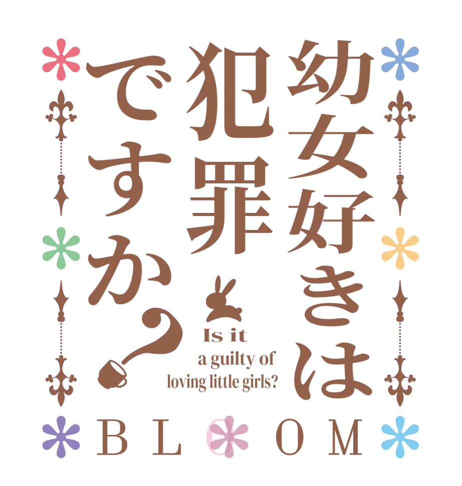 幼女好きは犯罪ですか？BLOOM   Is it    a guilty of  loving little girls?