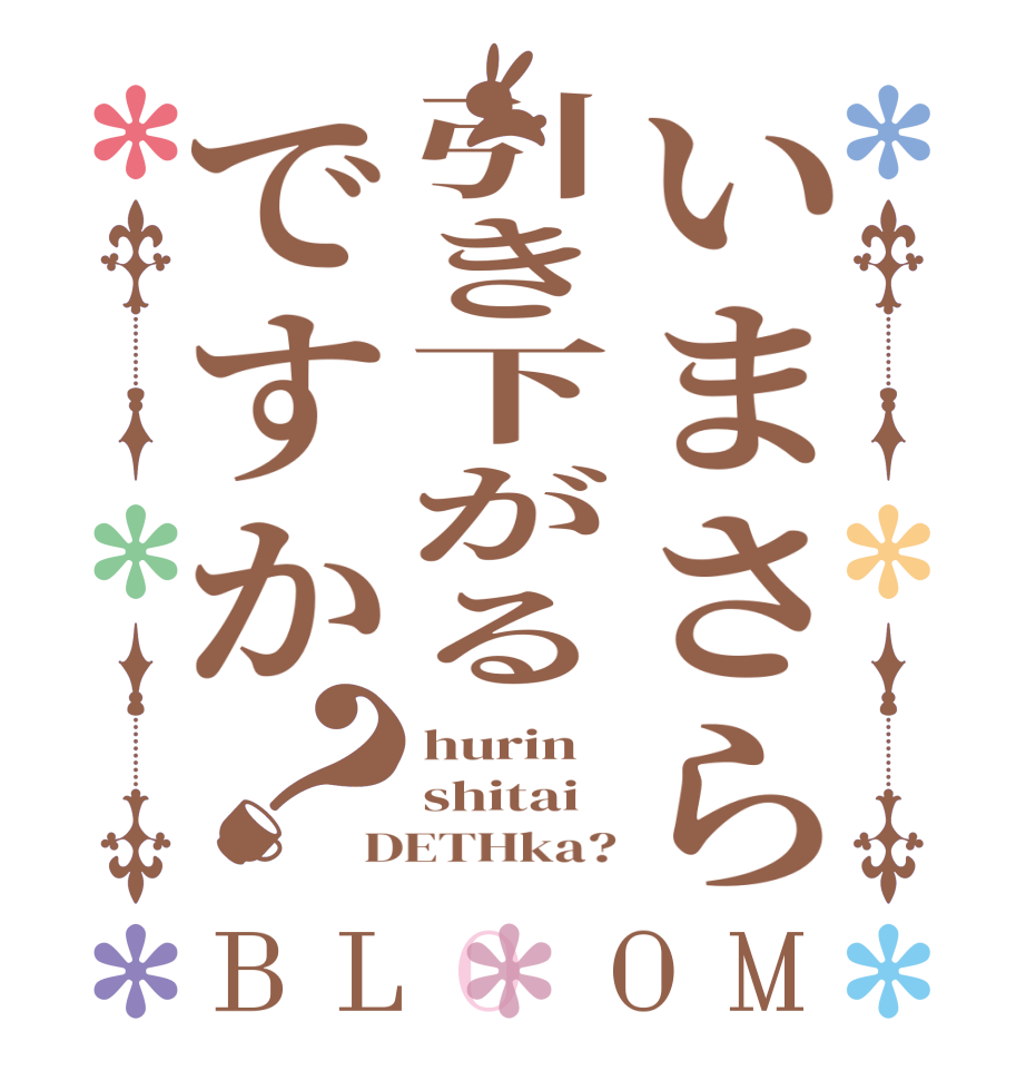 いまさら引き下がるですか？BLOOM hurin shitai DETHka?