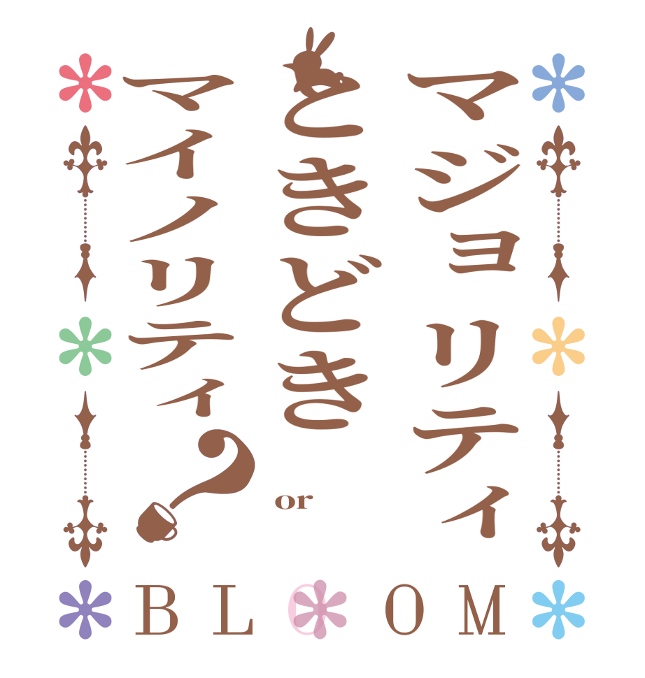 マジョリティときどきマイノリティ？BLOOM     or   