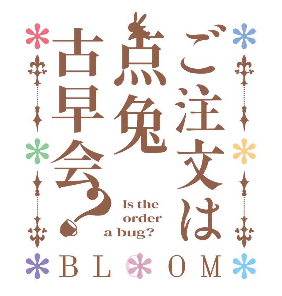 ご注文は点兔古早会？BLOOM   Is the      order    a bug? 