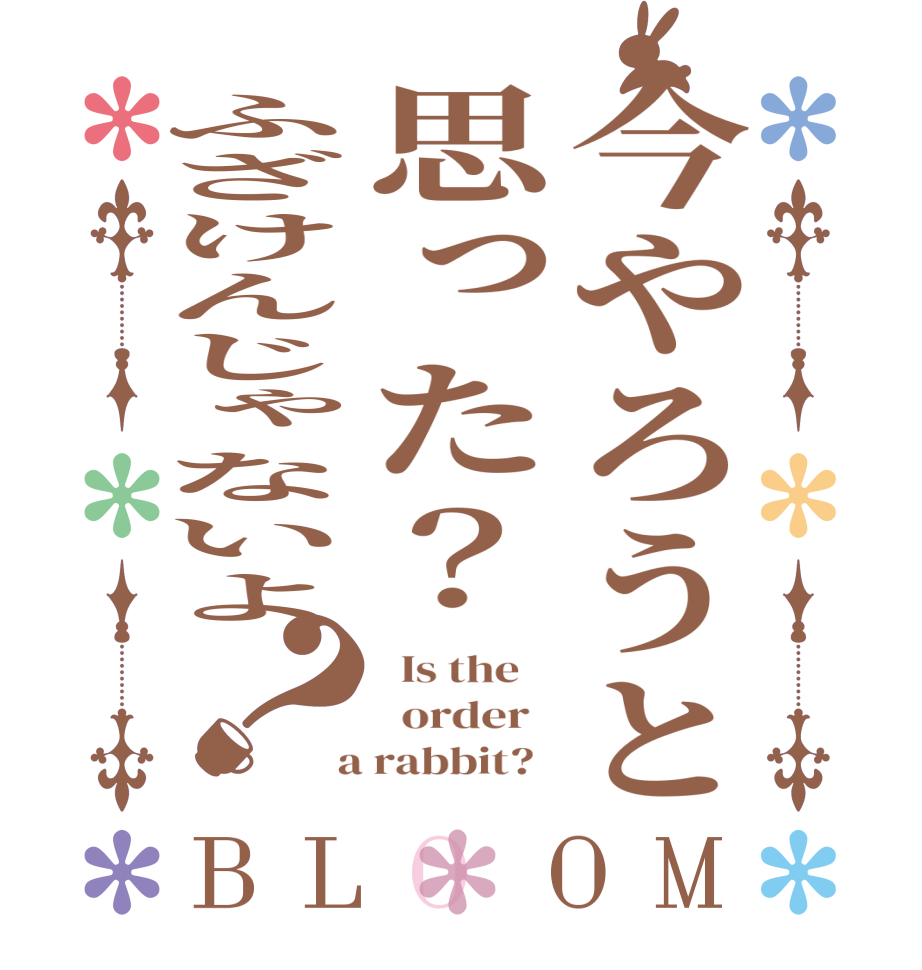 今やろうと思った？ふざけんじゃないよ？BLOOM   Is the      order    a rabbit?  