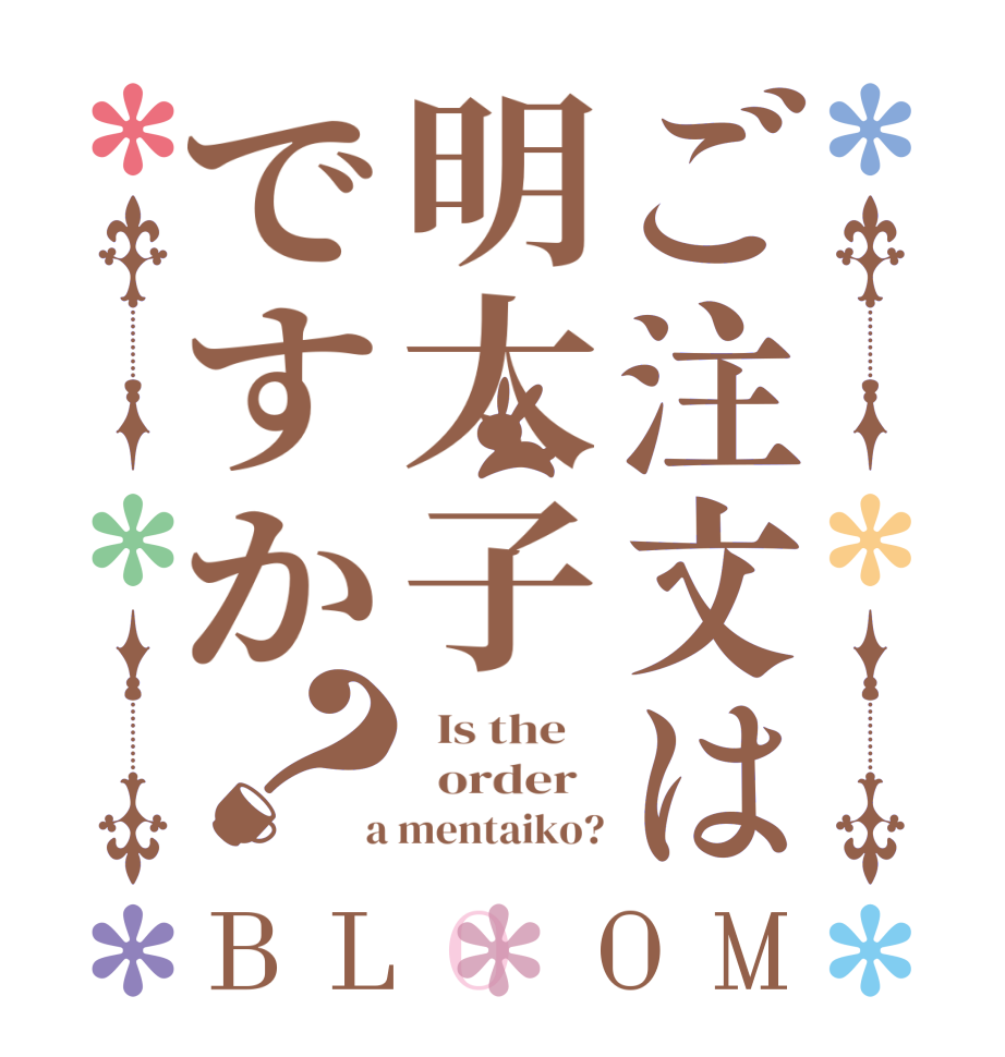 ご注文は明太子ですか？BLOOM   Is the      order    a mentaiko?