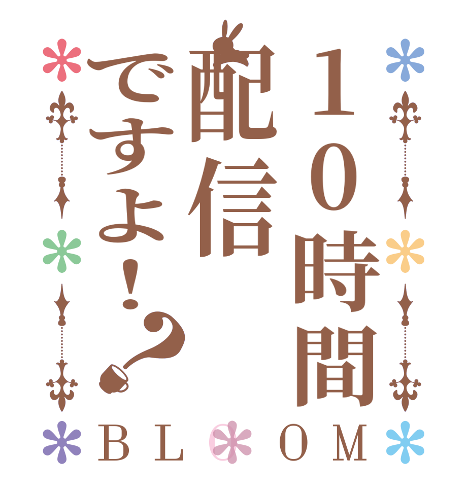 10時間配信ですよ！？BLOOM     