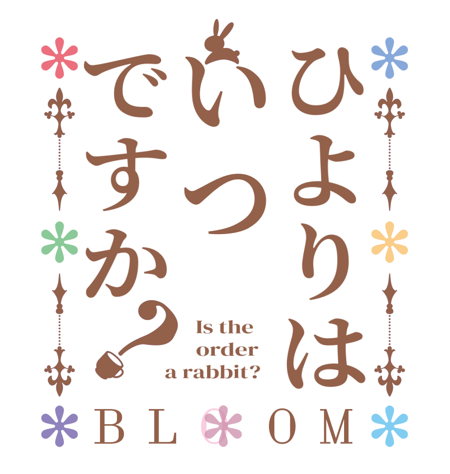 ひよりはいつですか？BLOOM   Is the      order    a rabbit?  