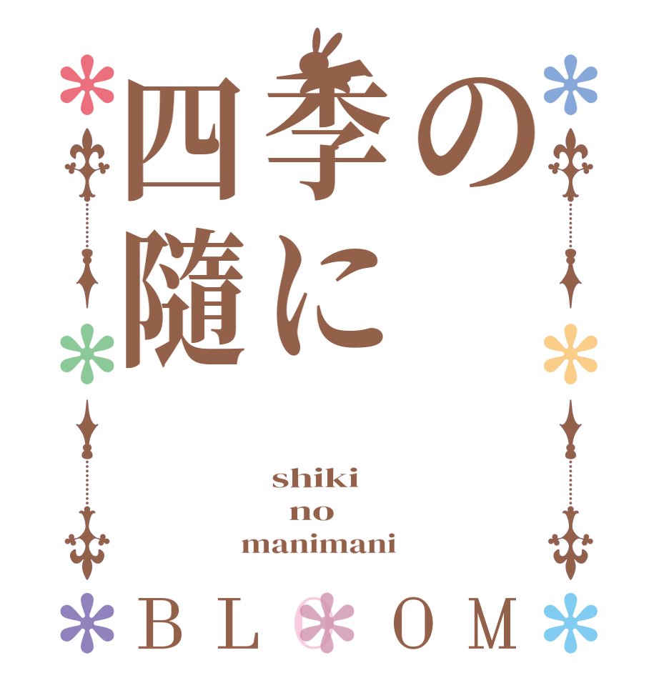 の季に四隨BLOOM shiki   no  manimani