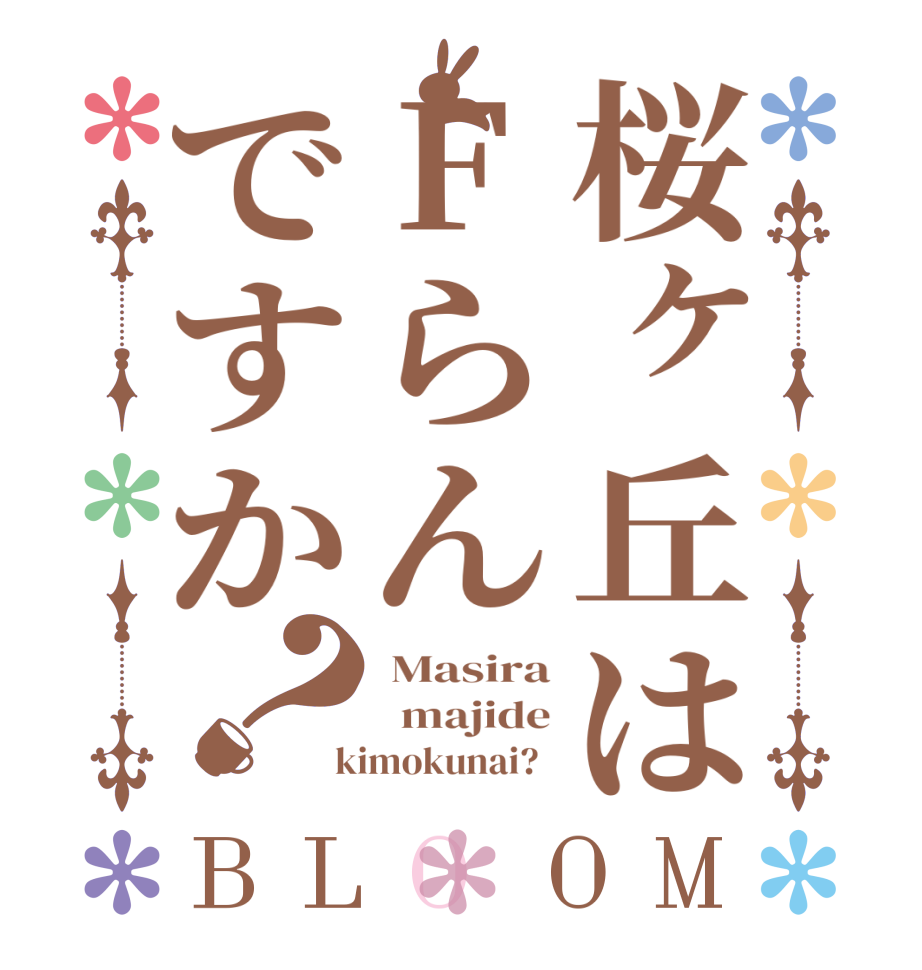 桜ヶ丘はFらんですか？BLOOM  Masira   majide  kimokunai?  