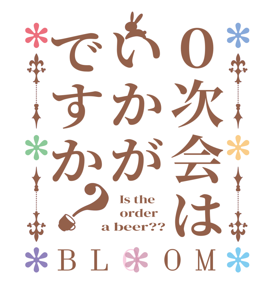 ０次会はいかがですか？BLOOM   Is the      order    a beer??