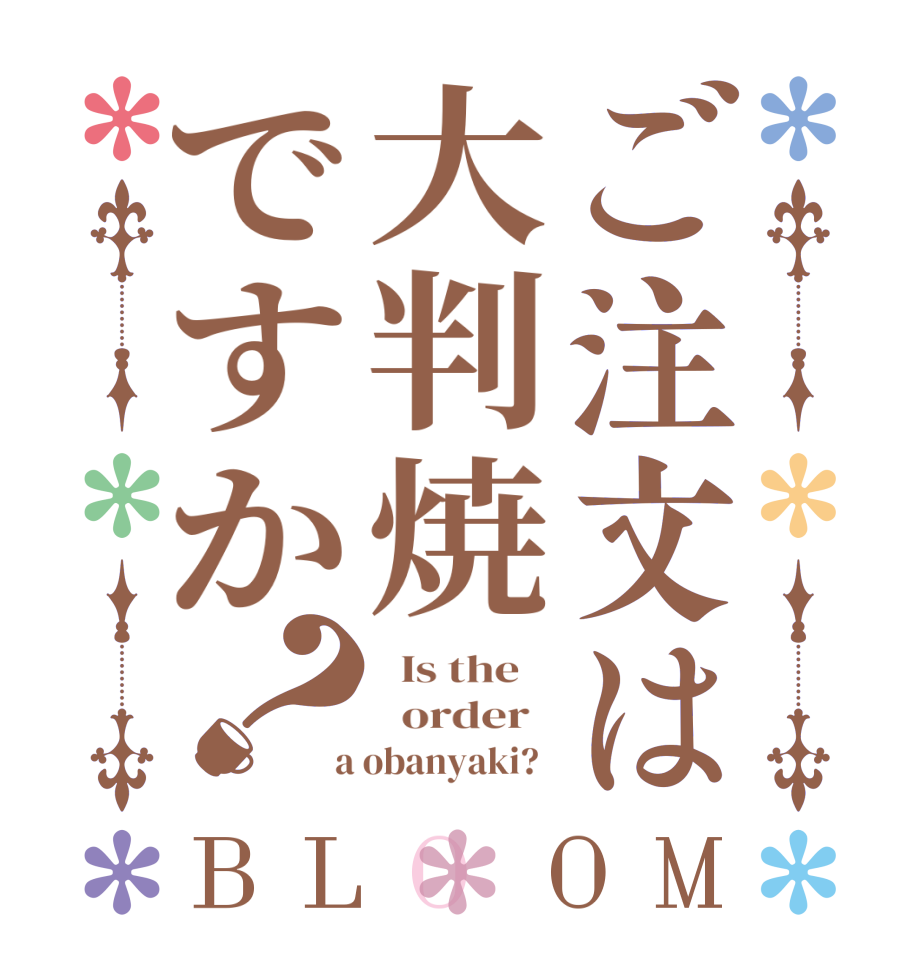 ご注文は大判焼ですか？BLOOM   Is the      order    a obanyaki?  