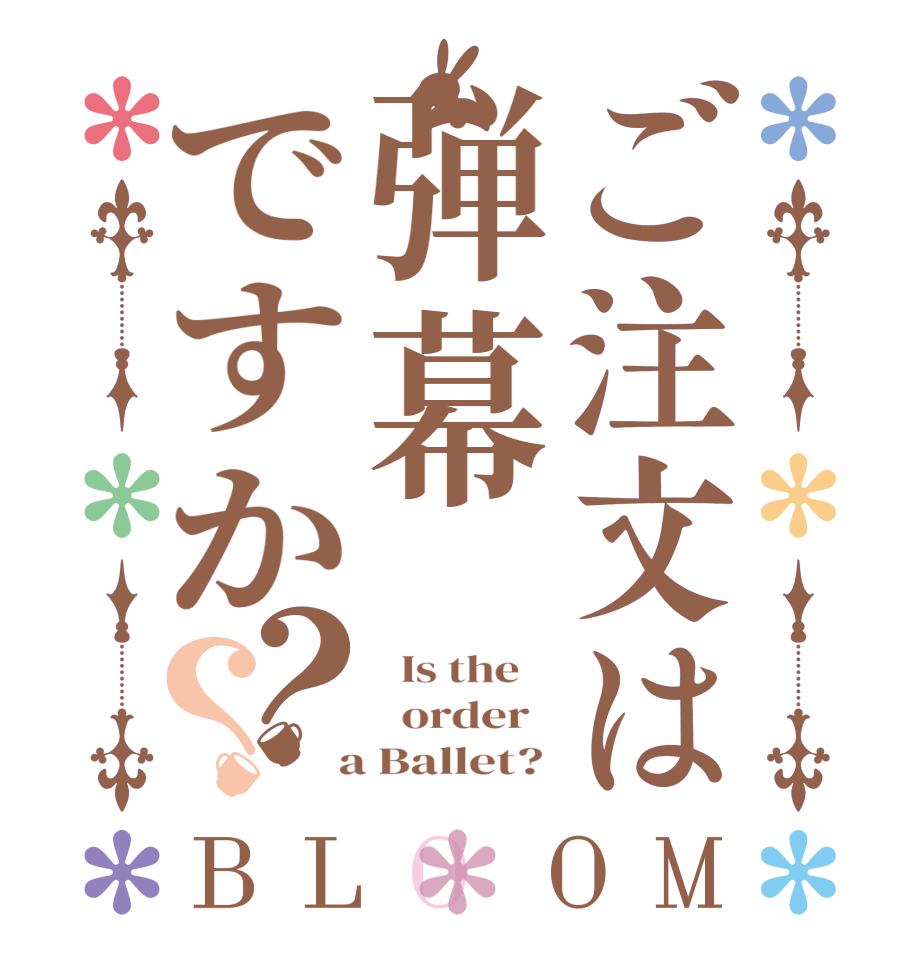 ご注文は弾幕ですか？？BLOOM   Is the      order    a Ballet? 