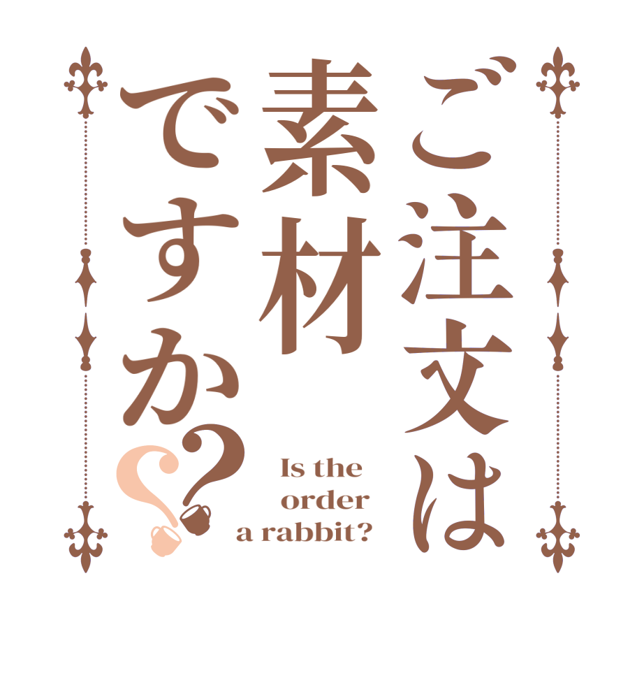 ご注文は素材ですか？？  Is the      order    a rabbit?  