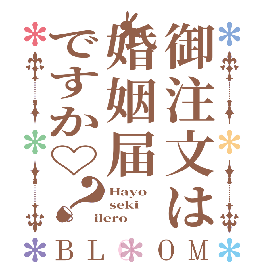 御注文は婚姻届ですか♡？BLOOM Hayo seki ilero