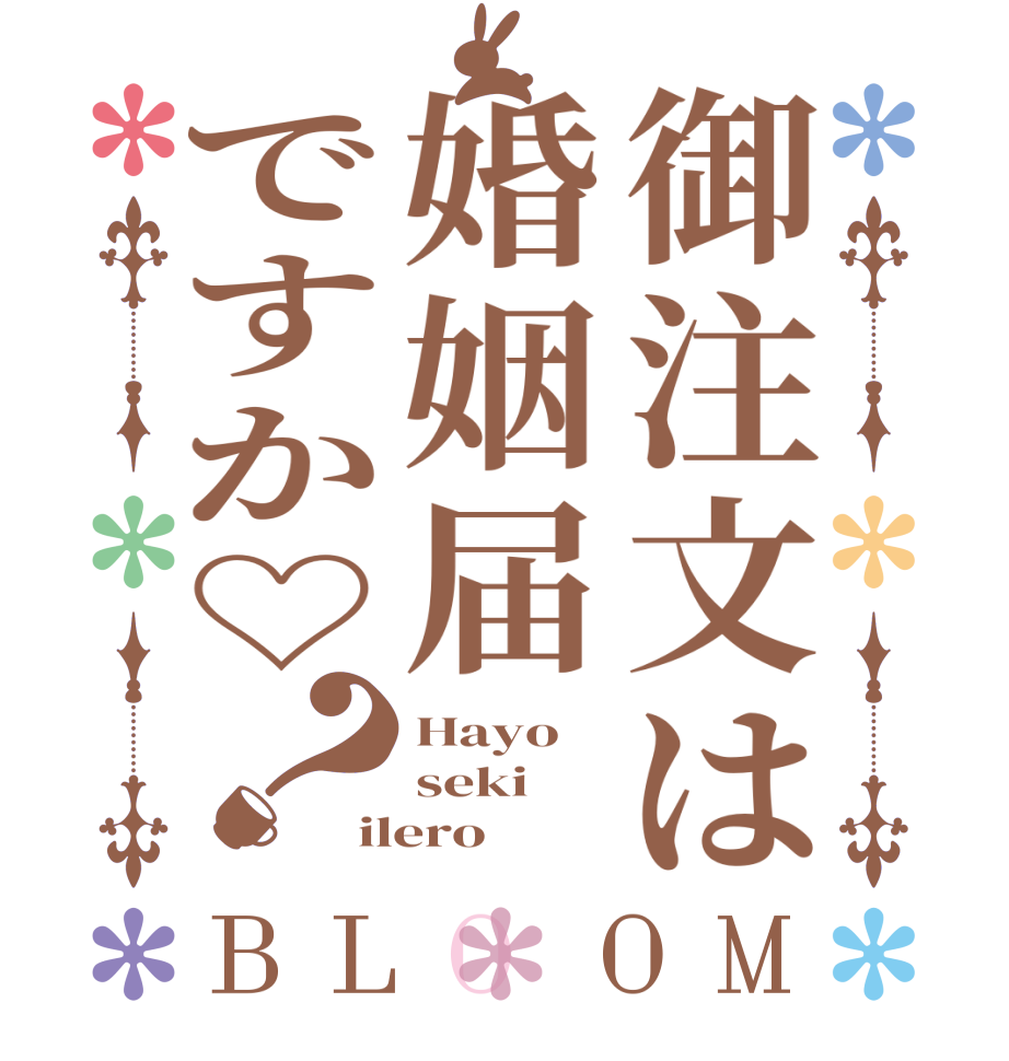 御注文は婚姻届ですか♡？BLOOM Hayo seki ilero