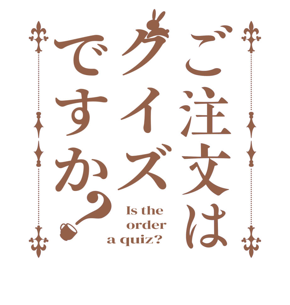 ご注文はクイズですか？  Is the      order    a quiz?  