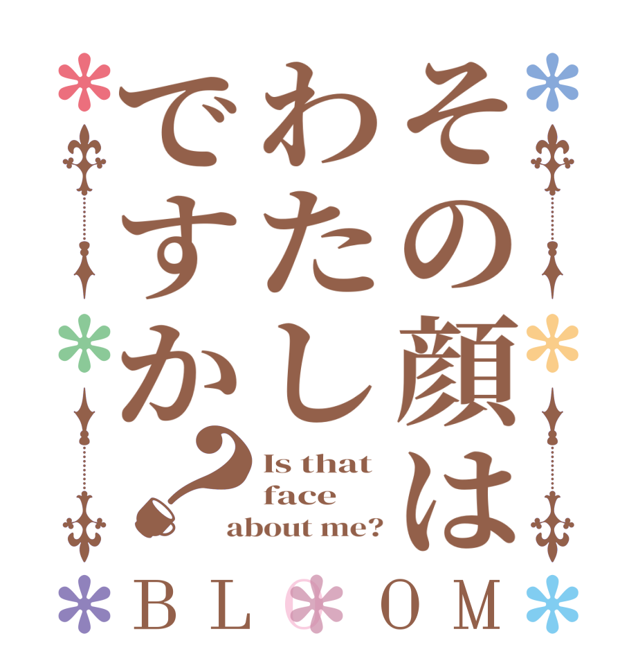 その顔はわたしですか？BLOOM Is that face about me?