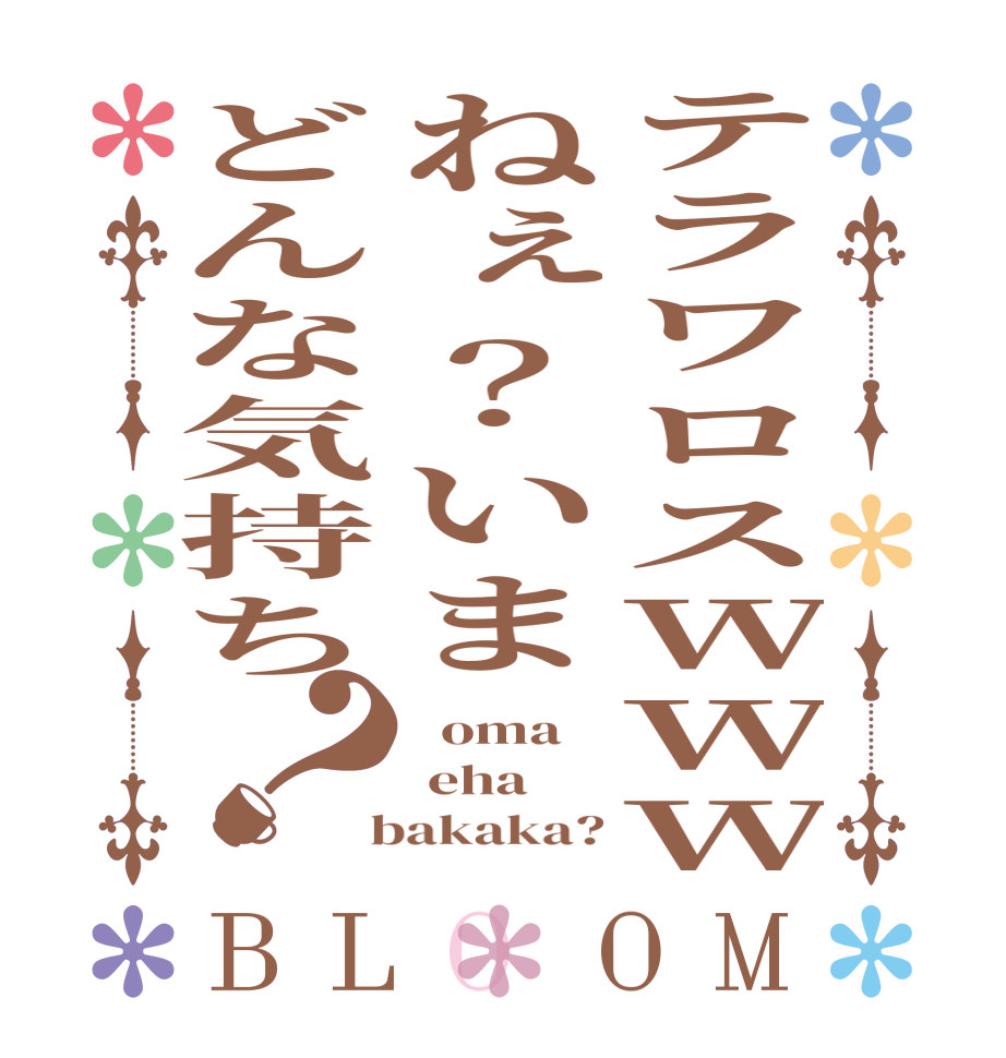 テラワロスWWWねぇ？いまどんな気持ち？BLOOM   oma  eha  bakaka?