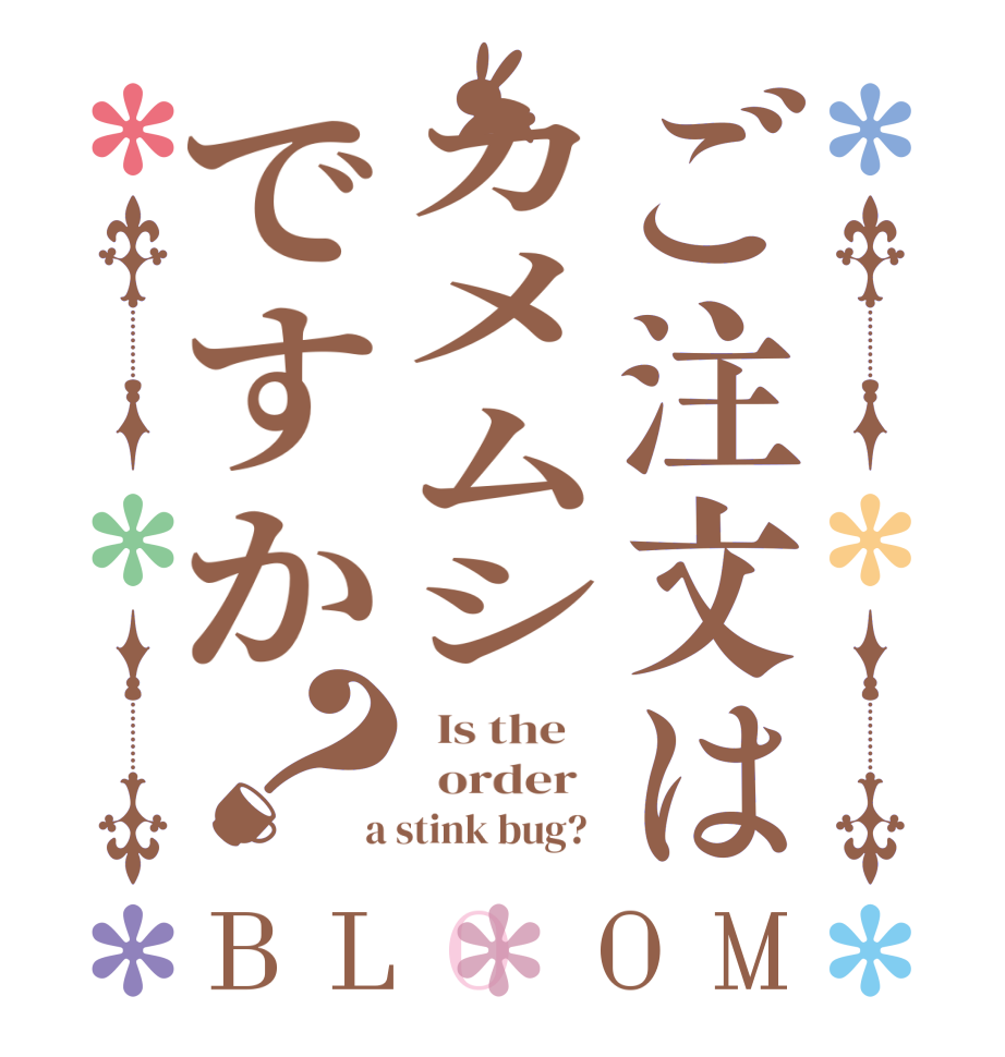 ご注文はカメムシですか？BLOOM   Is the      order    a stink bug?  