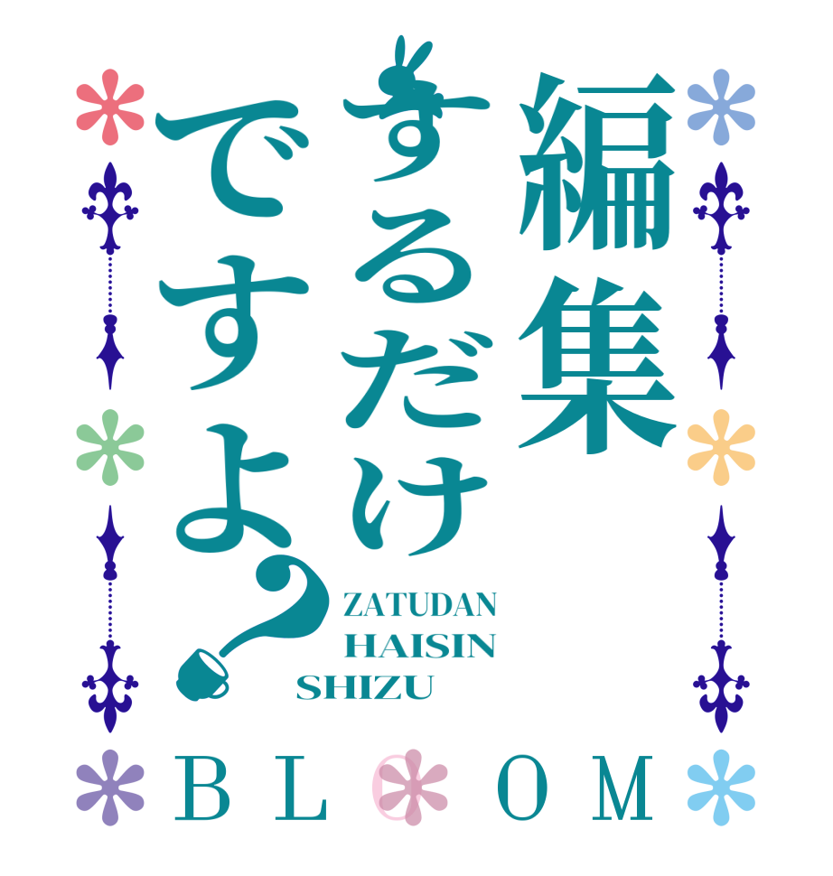 編集するだけですよ？BLOOM ZATUDAN HAISIN SHIZU