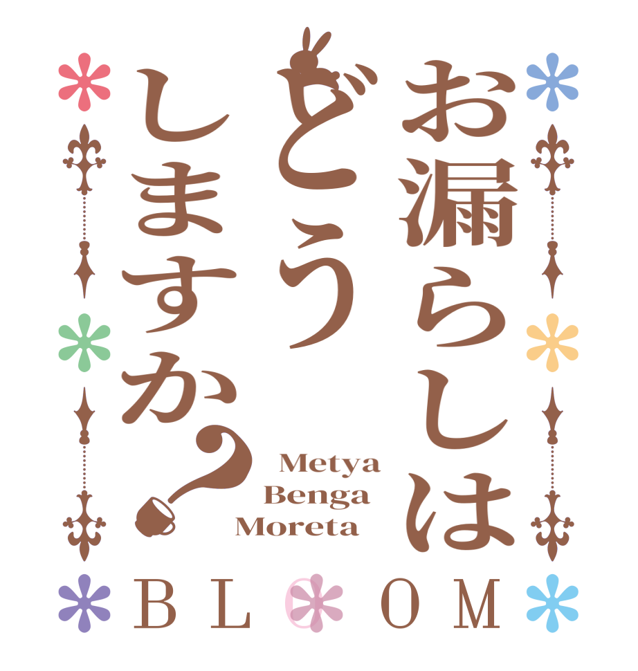 お漏らしはどうしますか？BLOOM   Metya Benga  Moreta  