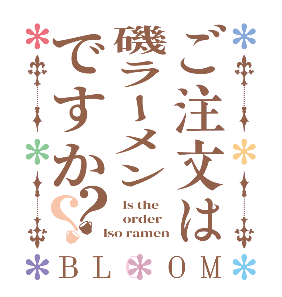 ご注文は磯ラーメンですか？？BLOOM   Is the      order    Iso ramen