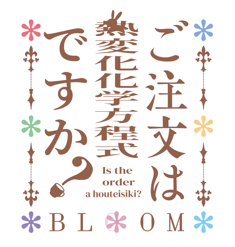 ご注文は熱変化化学方程式ですか？BLOOM   Is the      order    a houteisiki?